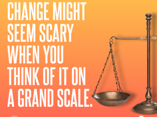 Change might seem scary when you think of it on a grand scale.