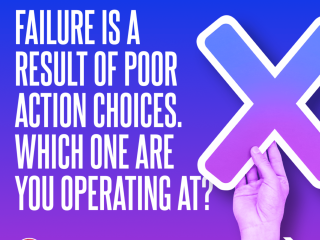 Failure is a result of poor action choices. Which one are you operating at?