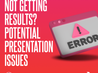 Not Getting Results? Potential Presentation Issues